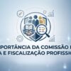 Entenda o papel vital da Comissão de Ética e Fiscalização Profissional nos conselhos de classe. Veja como ela protege a sociedade e valoriza o bom profissional.